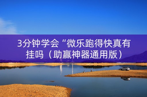 3分钟学会“微乐跑得快真有挂吗（助赢神器通用版）