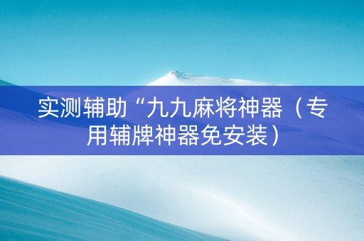 实测辅助“九九麻将神器（专用辅牌神器免安装）