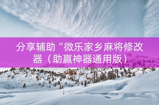 分享辅助“微乐家乡麻将修改器（助赢神器通用版）