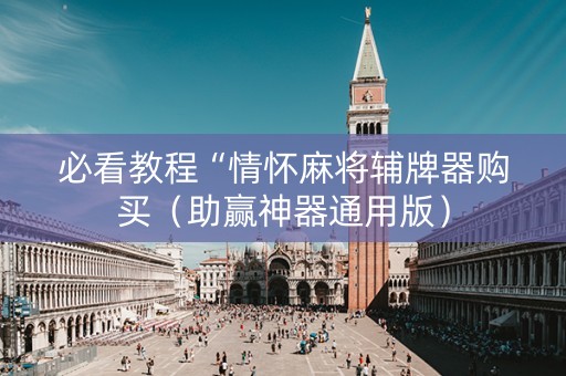 必看教程“情怀麻将辅牌器购买（助赢神器通用版）