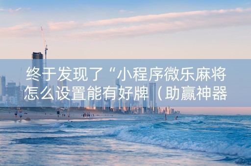 终于发现了“小程序微乐麻将怎么设置能有好牌（助赢神器通用版）