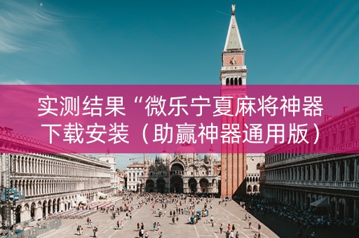 实测结果“微乐宁夏麻将神器下载安装（助赢神器通用版）