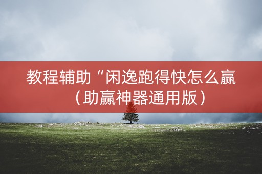 教程辅助“闲逸跑得快怎么赢（助赢神器通用版）