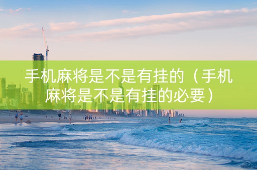 手机麻将是不是有挂的（手机麻将是不是有挂的必要）