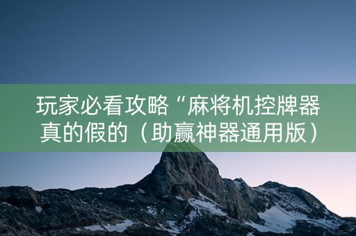 玩家必看攻略“麻将机控牌器真的假的（助赢神器通用版）