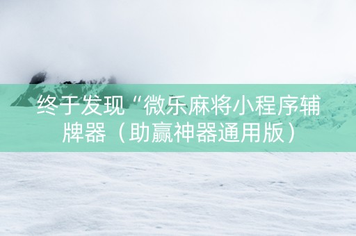终于发现“微乐麻将小程序辅牌器（助赢神器通用版）