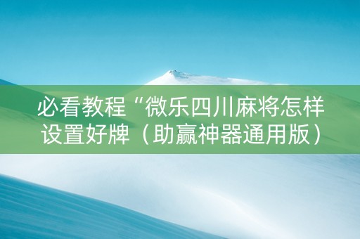 必看教程“微乐四川麻将怎样设置好牌（助赢神器通用版）