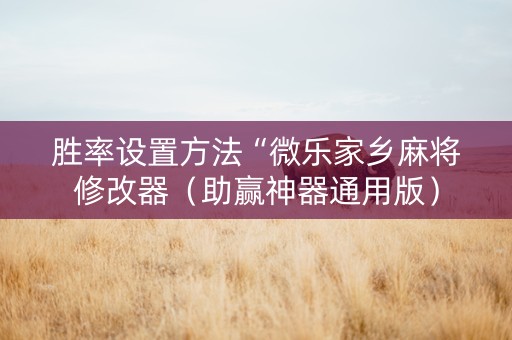 胜率设置方法“微乐家乡麻将修改器（助赢神器通用版）