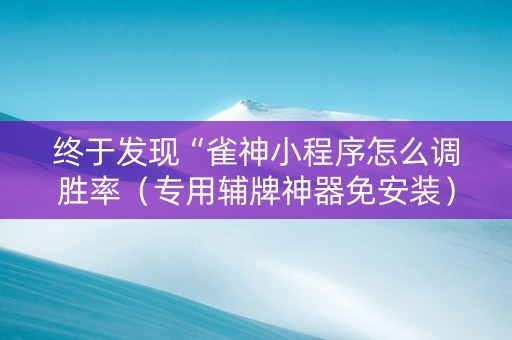 终于发现“雀神小程序怎么调胜率（专用辅牌神器免安装）