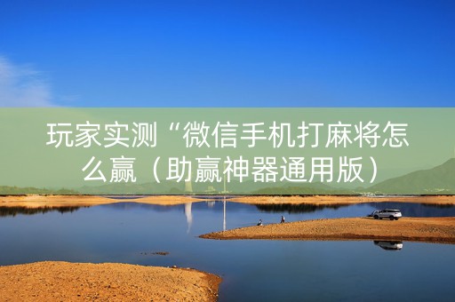 玩家实测“微信手机打麻将怎么赢（助赢神器通用版）