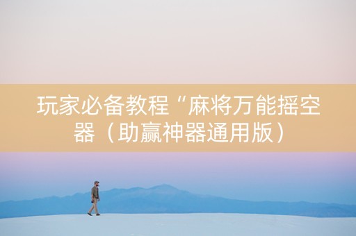 玩家必备教程“麻将万能摇空器（助赢神器通用版）