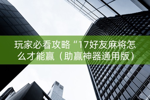 玩家必看攻略“17好友麻将怎么才能赢（助赢神器通用版）