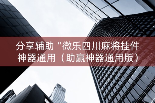 分享辅助“微乐四川麻将挂件神器通用（助赢神器通用版）