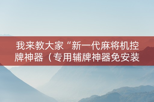 我来教大家“新一代麻将机控牌神器（专用辅牌神器免安装）