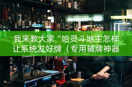 我来教大家“哈灵斗地主怎样让系统发好牌（专用辅牌神器免安装）