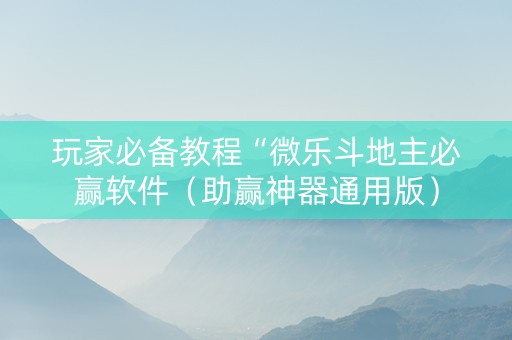 玩家必备教程“微乐斗地主必赢软件（助赢神器通用版）