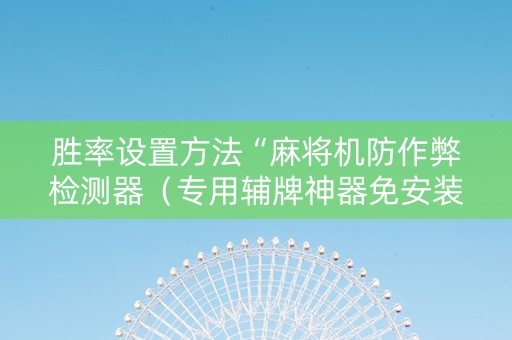 胜率设置方法“麻将机防作弊检测器（专用辅牌神器免安装）