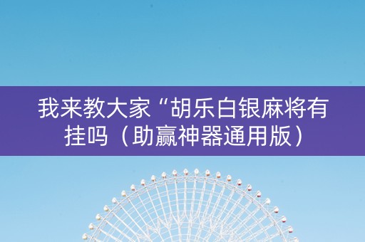我来教大家“胡乐白银麻将有挂吗（助赢神器通用版）