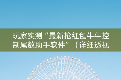 玩家实测“最新抢红包牛牛控制尾数助手软件”（详细透视教程）-哔哩哔哩