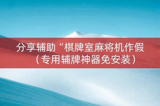 分享辅助“棋牌室麻将机作假（专用辅牌神器免安装）