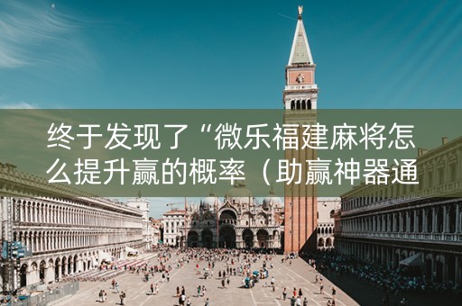 终于发现了“微乐福建麻将怎么提升赢的概率（助赢神器通用版）