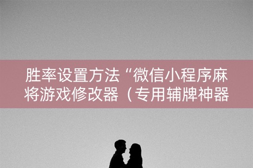 胜率设置方法“微信小程序麻将游戏修改器（专用辅牌神器免安装）