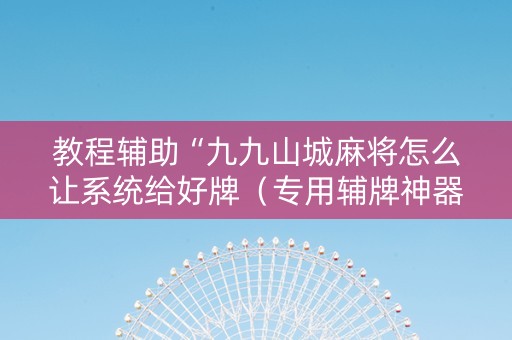教程辅助“九九山城麻将怎么让系统给好牌（专用辅牌神器免安装）