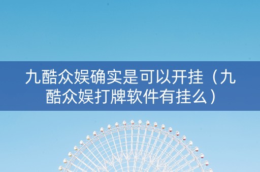 九酷众娱确实是可以开挂（九酷众娱打牌软件有挂么）