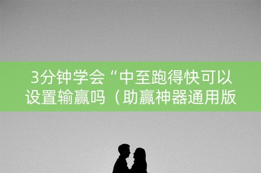 3分钟学会“中至跑得快可以设置输赢吗（助赢神器通用版）