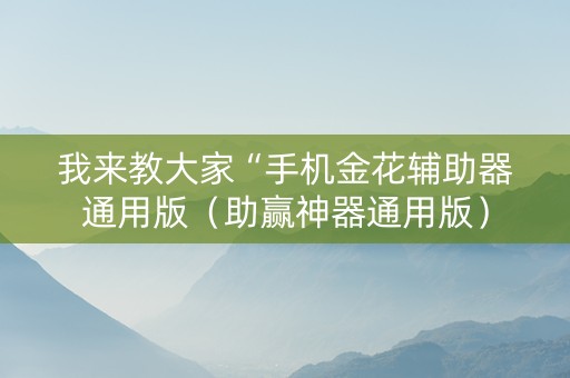 我来教大家“手机金花辅助器通用版（助赢神器通用版）