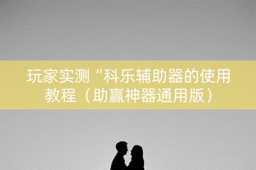 玩家实测“科乐辅助器的使用教程（助赢神器通用版）