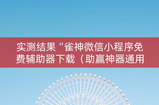 实测结果“雀神微信小程序免费辅助器下载（助赢神器通用版）