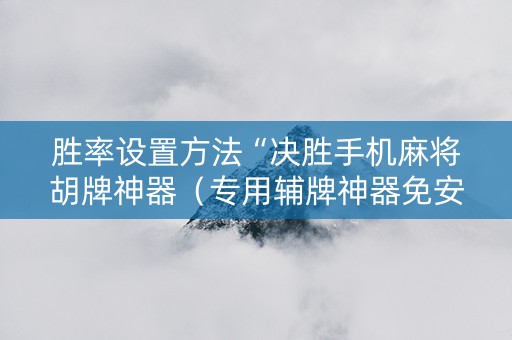 胜率设置方法“决胜手机麻将胡牌神器（专用辅牌神器免安装）
