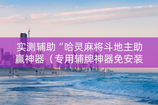实测辅助“哈灵麻将斗地主助赢神器（专用辅牌神器免安装）