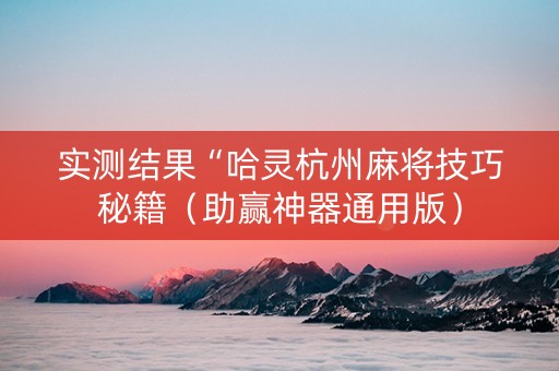 实测结果“哈灵杭州麻将技巧秘籍（助赢神器通用版）