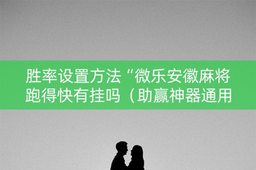 胜率设置方法“微乐安徽麻将跑得快有挂吗（助赢神器通用版）