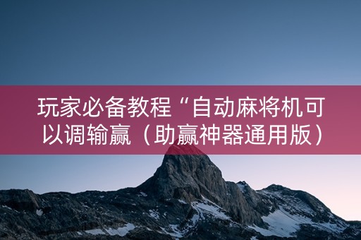 玩家必备教程“自动麻将机可以调输赢（助赢神器通用版）