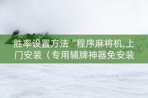 胜率设置方法“程序麻将机,上门安装（专用辅牌神器免安装）