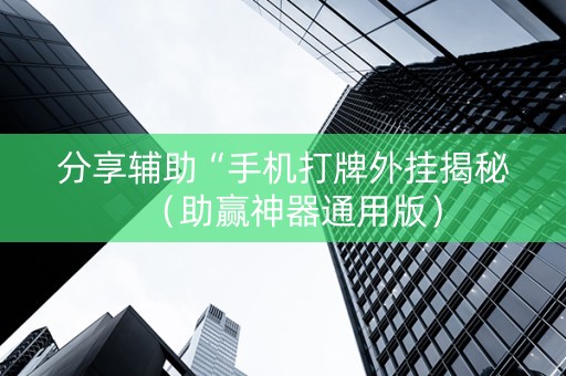 分享辅助“手机打牌外挂揭秘（助赢神器通用版）