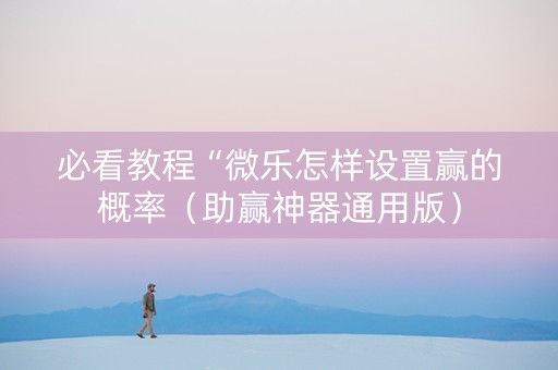 必看教程“微乐怎样设置赢的概率（助赢神器通用版）