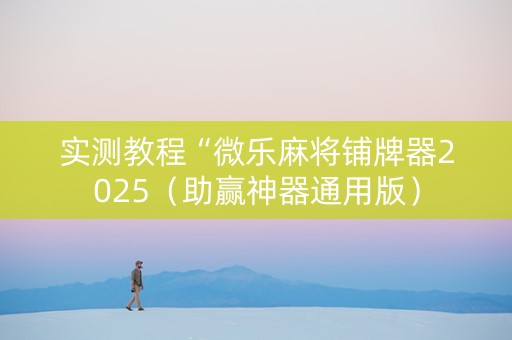 实测教程“微乐麻将铺牌器2025（助赢神器通用版）