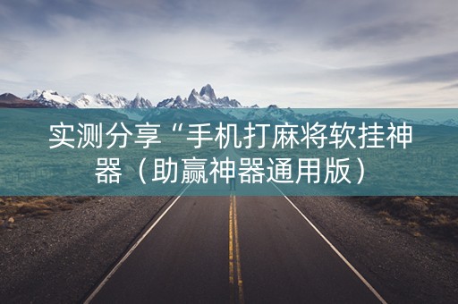 实测分享“手机打麻将软挂神器（助赢神器通用版）
