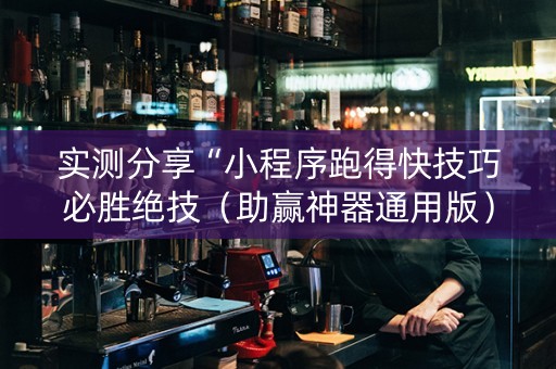 实测分享“小程序跑得快技巧必胜绝技（助赢神器通用版）