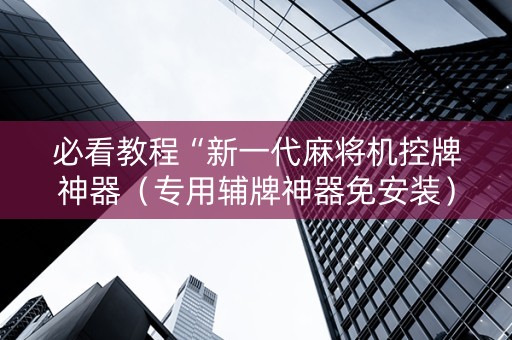 必看教程“新一代麻将机控牌神器（专用辅牌神器免安装）
