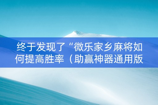 终于发现了“微乐家乡麻将如何提高胜率（助赢神器通用版）