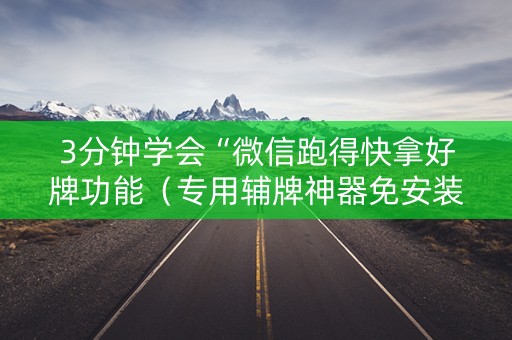 3分钟学会“微信跑得快拿好牌功能（专用辅牌神器免安装）