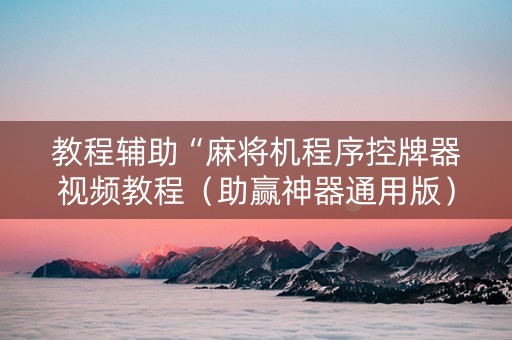 教程辅助“麻将机程序控牌器视频教程（助赢神器通用版）