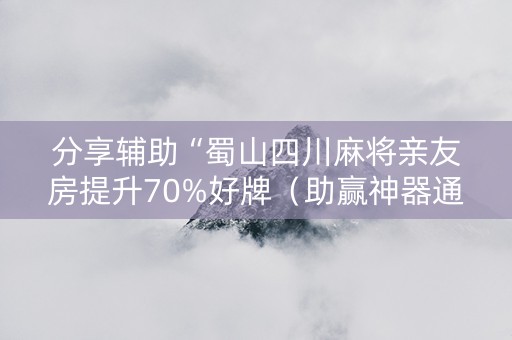 分享辅助“蜀山四川麻将亲友房提升70%好牌（助赢神器通用版）