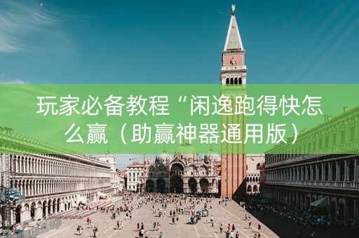 玩家必备教程“闲逸跑得快怎么赢（助赢神器通用版）