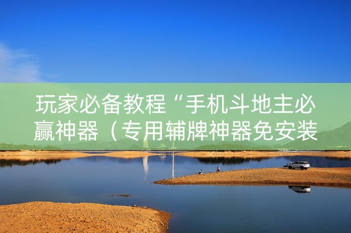 玩家必备教程“手机斗地主必赢神器（专用辅牌神器免安装）